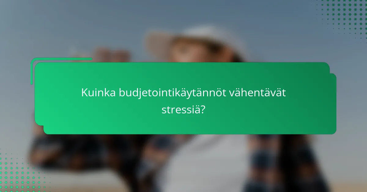 Kuinka budjetointikäytännöt vähentävät stressiä?