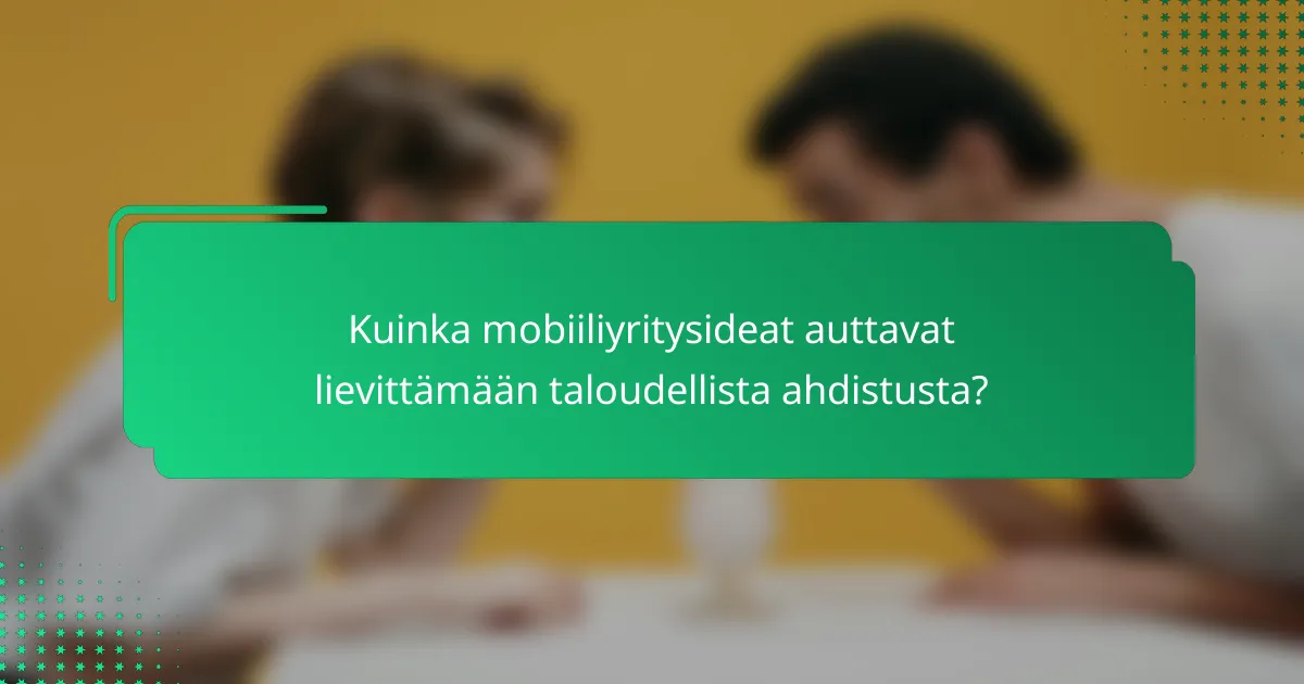Kuinka mobiiliyritysideat auttavat lievittämään taloudellista ahdistusta?