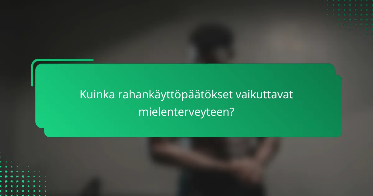 Kuinka rahankäyttöpäätökset vaikuttavat mielenterveyteen?