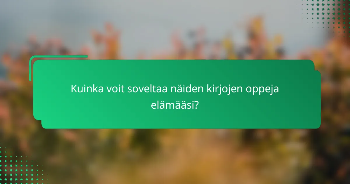 Kuinka voit soveltaa näiden kirjojen oppeja elämääsi?