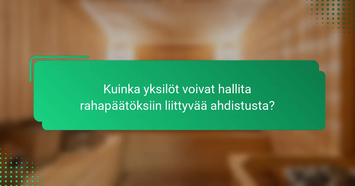 Kuinka yksilöt voivat hallita rahapäätöksiin liittyvää ahdistusta?