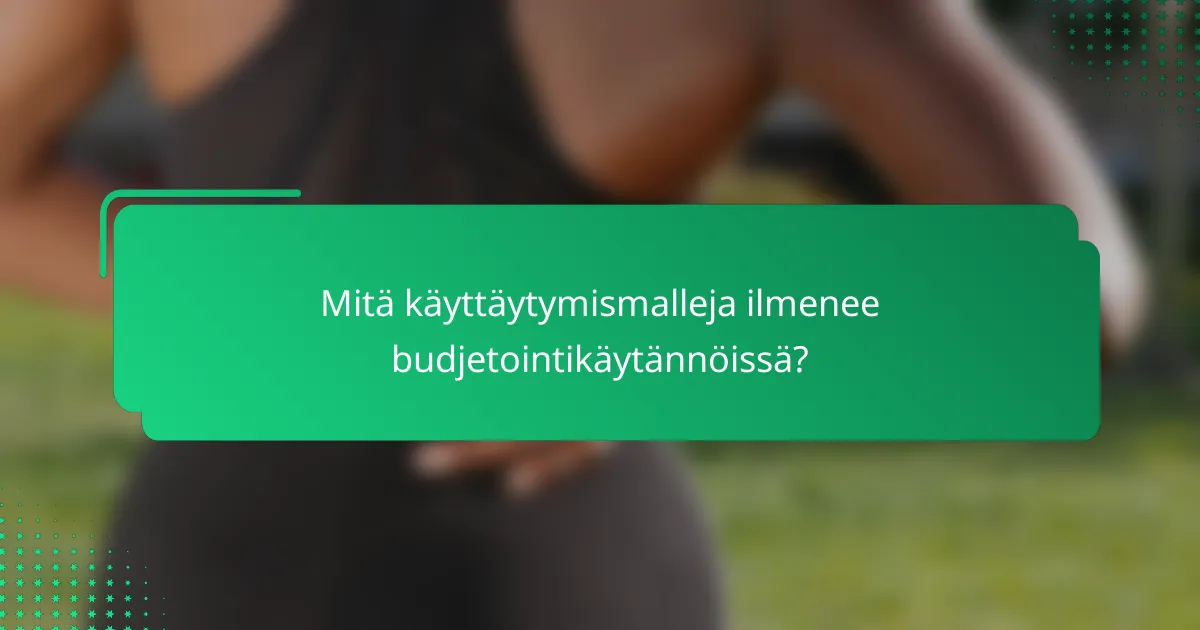 Mitä käyttäytymismalleja ilmenee budjetointikäytännöissä?