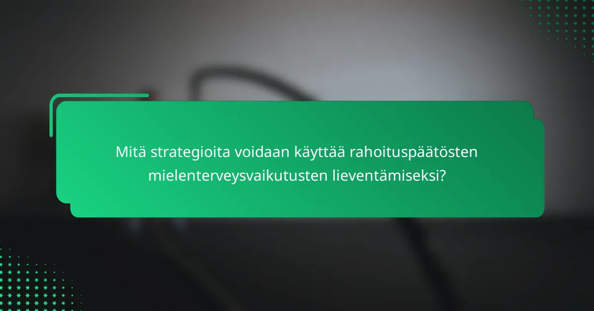 Mitä strategioita voidaan käyttää rahoituspäätösten mielenterveysvaikutusten lieventämiseksi?