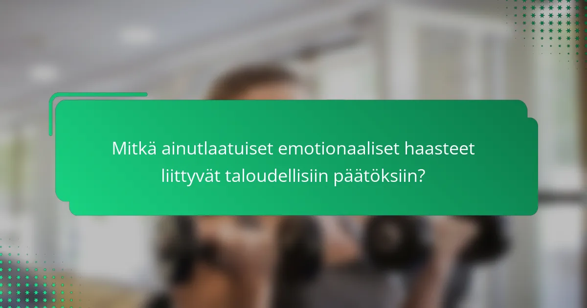 Mitkä ainutlaatuiset emotionaaliset haasteet liittyvät taloudellisiin päätöksiin?