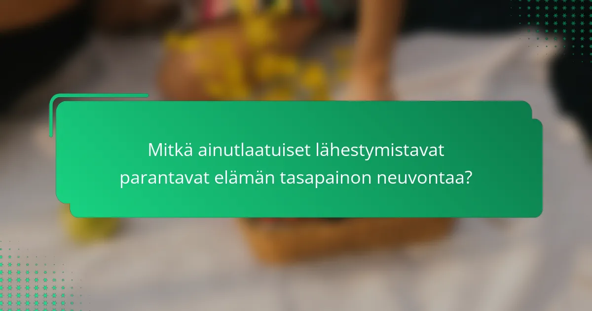 Mitkä ainutlaatuiset lähestymistavat parantavat elämän tasapainon neuvontaa?