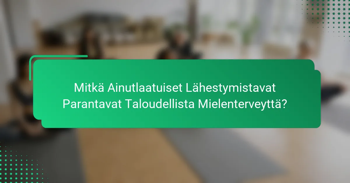 Mitkä Ainutlaatuiset Lähestymistavat Parantavat Taloudellista Mielenterveyttä?