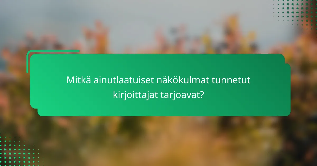 Mitkä ainutlaatuiset näkökulmat tunnetut kirjoittajat tarjoavat?