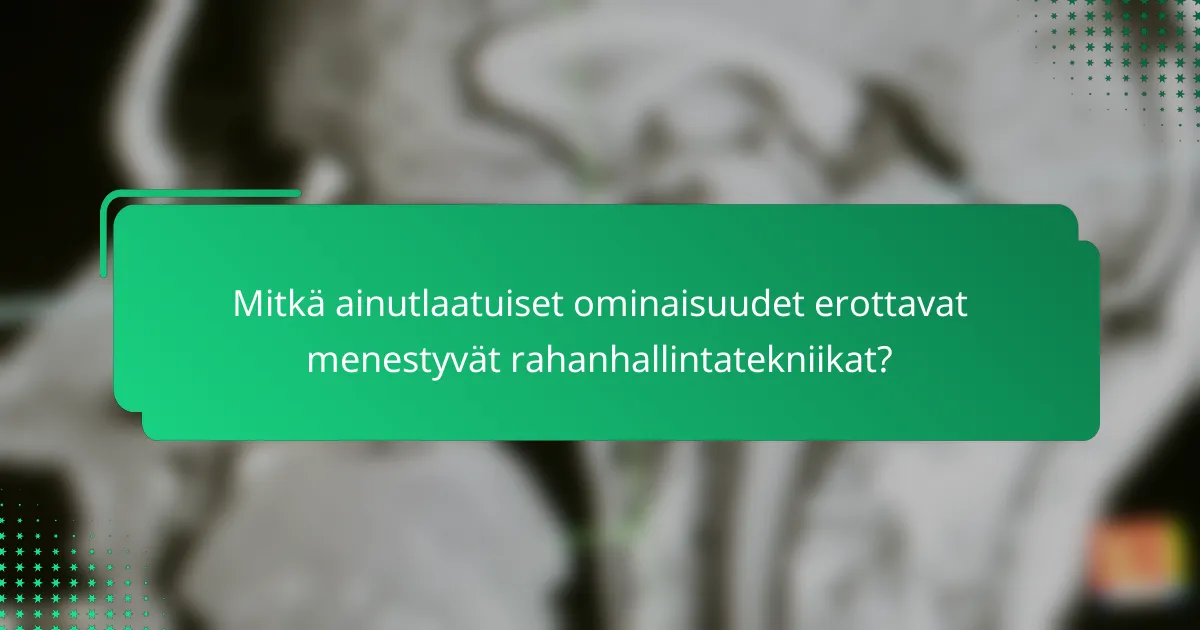 Mitkä ainutlaatuiset ominaisuudet erottavat menestyvät rahanhallintatekniikat?