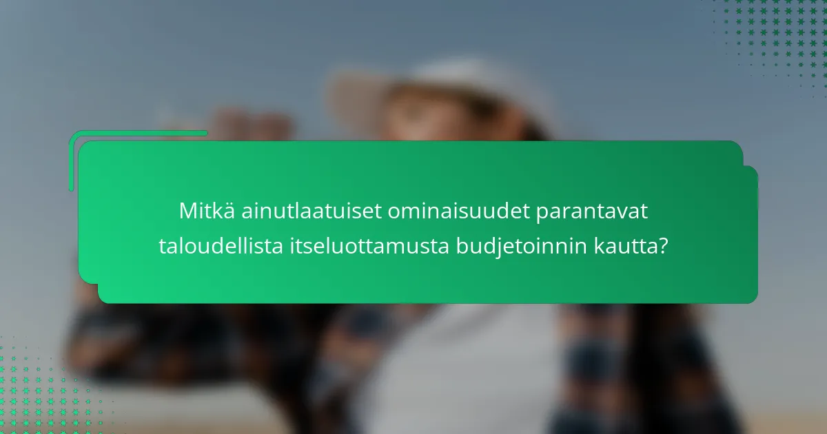 Mitkä ainutlaatuiset ominaisuudet parantavat taloudellista itseluottamusta budjetoinnin kautta?