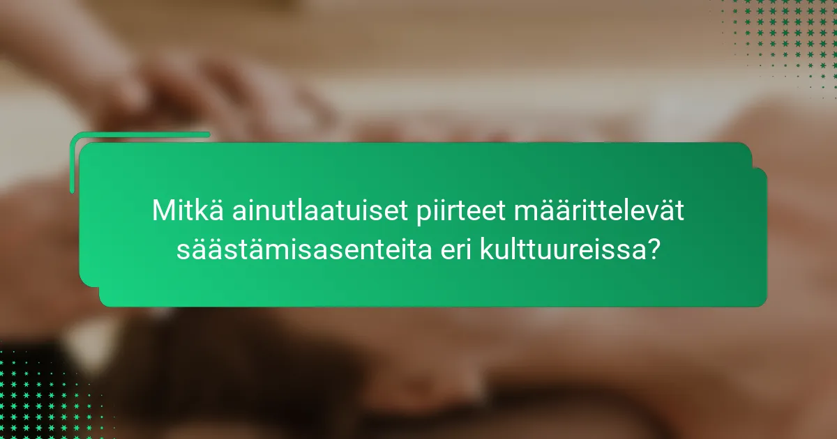 Mitkä ainutlaatuiset piirteet määrittelevät säästämisasenteita eri kulttuureissa?
