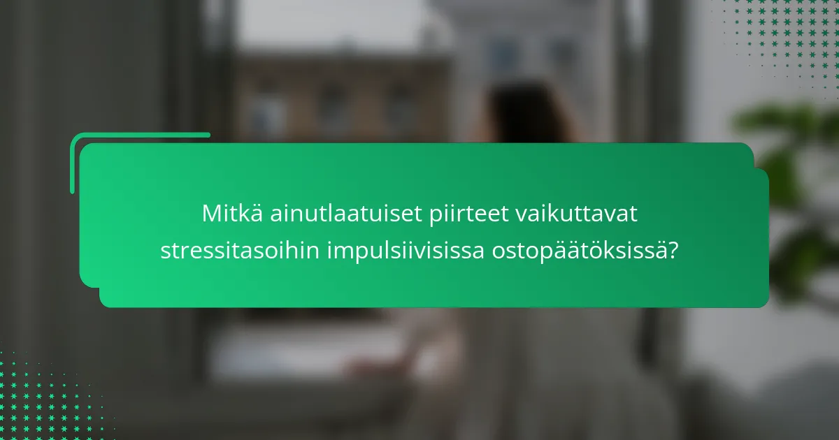 Mitkä ainutlaatuiset piirteet vaikuttavat stressitasoihin impulsiivisissa ostopäätöksissä?