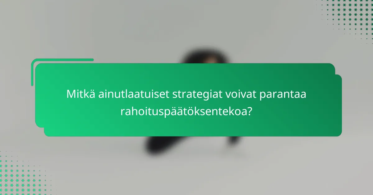 Mitkä ainutlaatuiset strategiat voivat parantaa rahoituspäätöksentekoa?