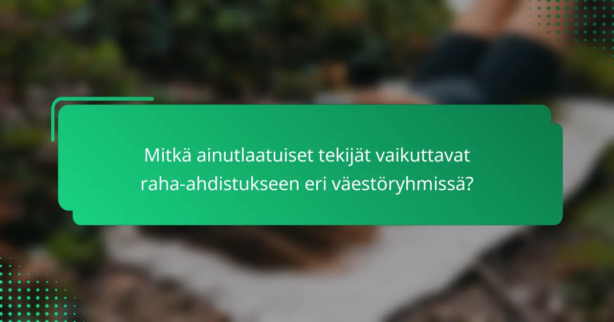 Mitkä ainutlaatuiset tekijät vaikuttavat raha-ahdistukseen eri väestöryhmissä?
