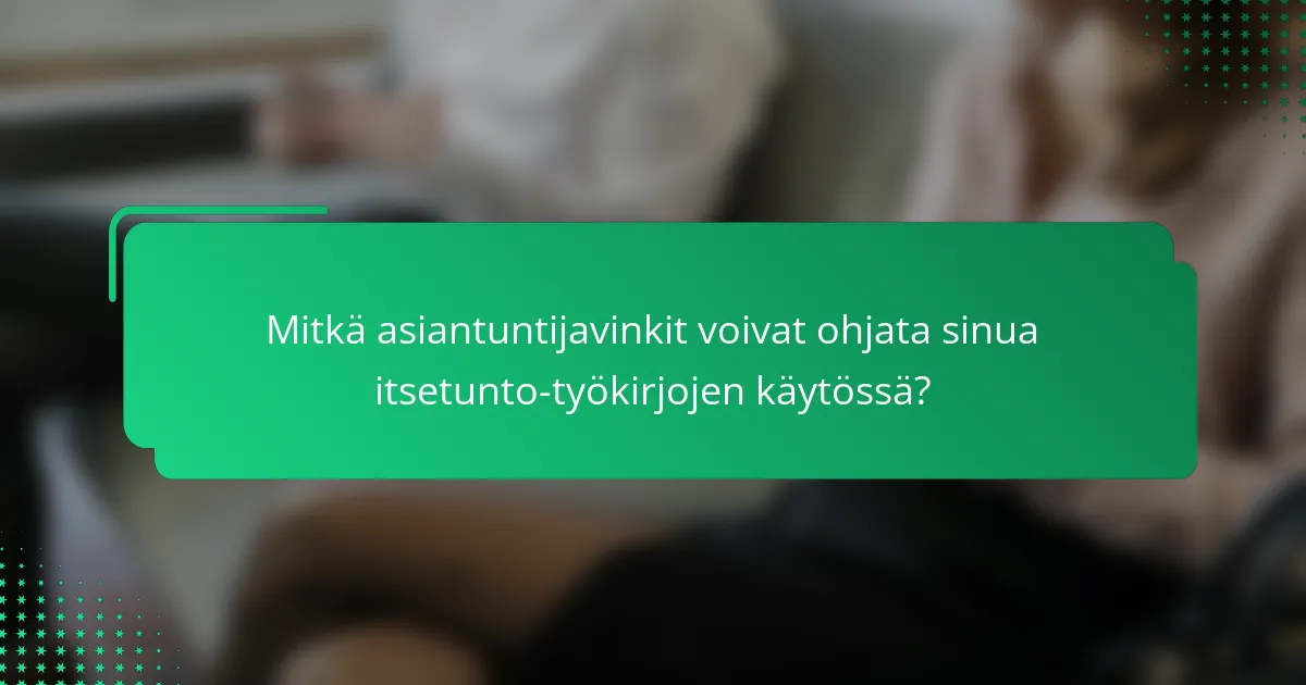 Mitkä asiantuntijavinkit voivat ohjata sinua itsetunto-työkirjojen käytössä?