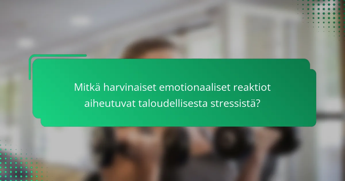 Mitkä harvinaiset emotionaaliset reaktiot aiheutuvat taloudellisesta stressistä?