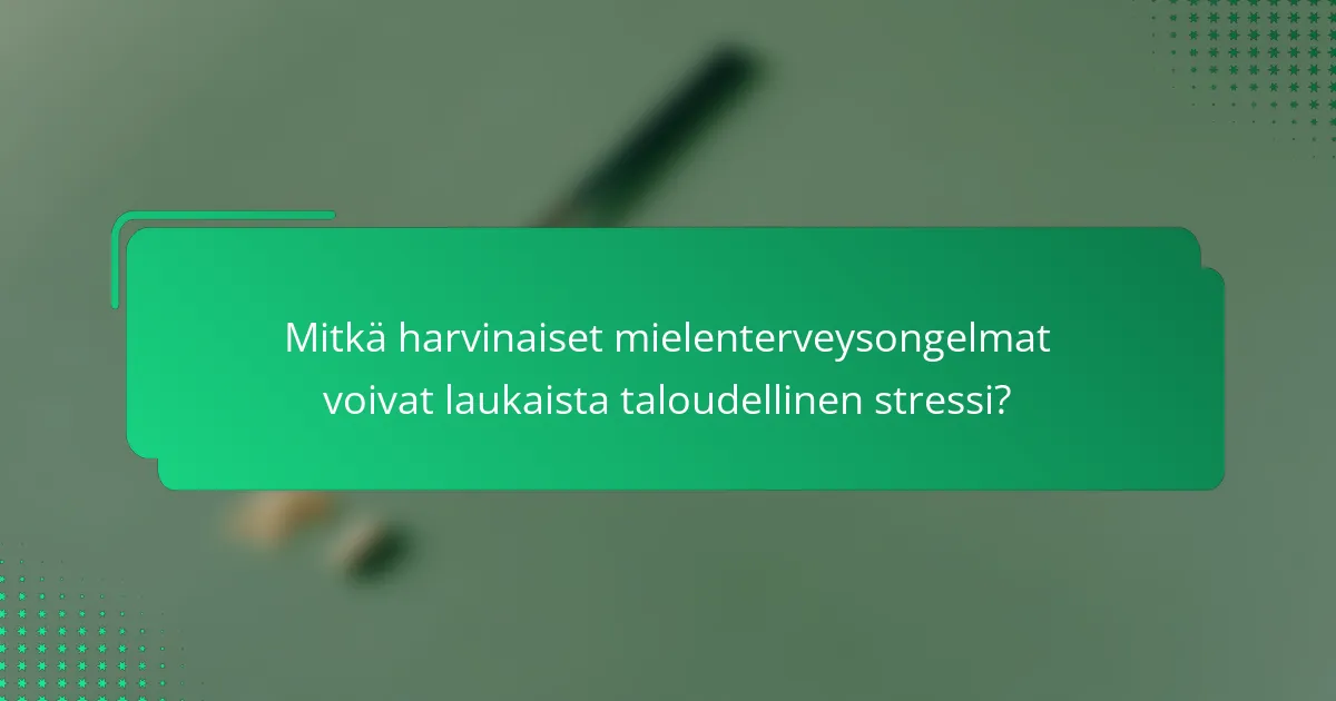 Mitkä harvinaiset mielenterveysongelmat voivat laukaista taloudellinen stressi?