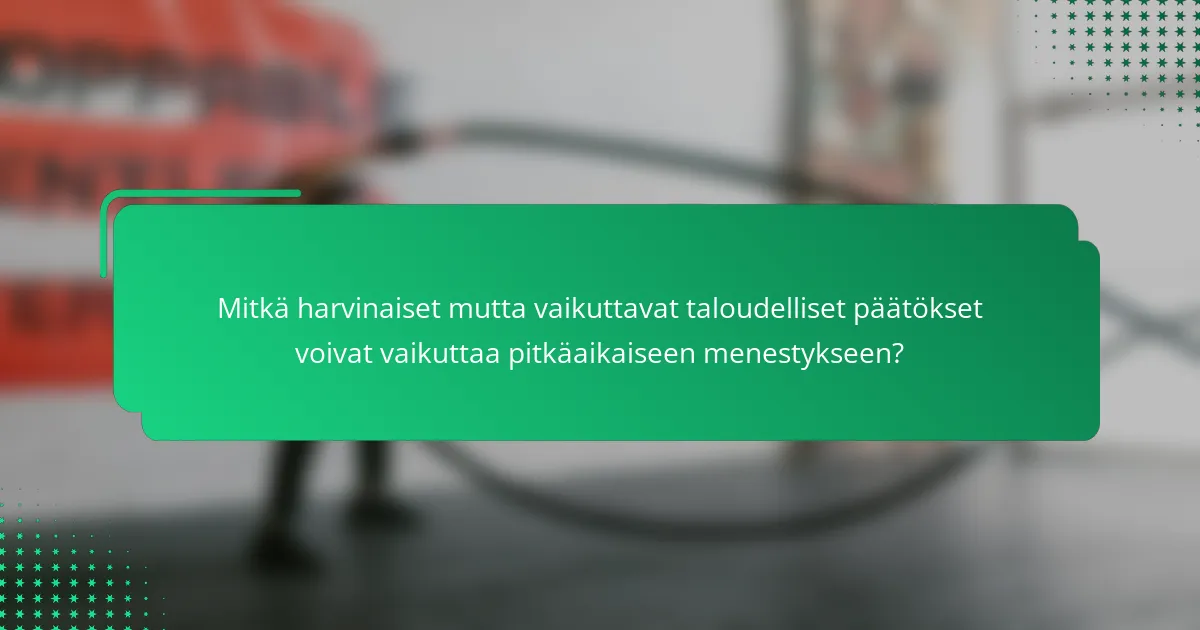 Mitkä harvinaiset mutta vaikuttavat taloudelliset päätökset voivat vaikuttaa pitkäaikaiseen menestykseen?