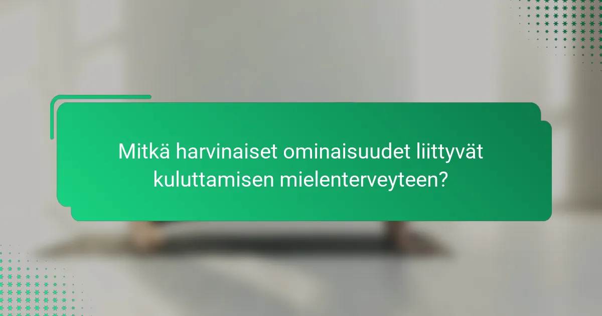 Mitkä harvinaiset ominaisuudet liittyvät kuluttamisen mielenterveyteen?