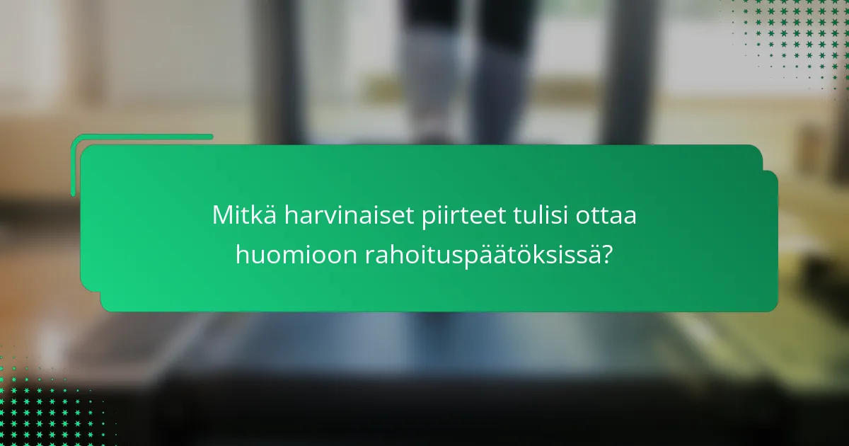 Mitkä harvinaiset piirteet tulisi ottaa huomioon rahoituspäätöksissä?