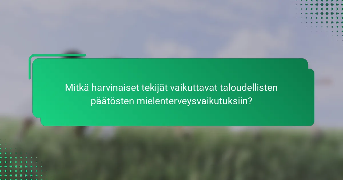 Mitkä harvinaiset tekijät vaikuttavat taloudellisten päätösten mielenterveysvaikutuksiin?