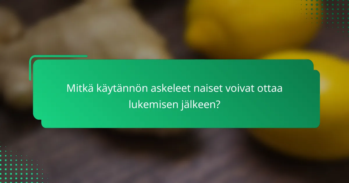 Mitkä käytännön askeleet naiset voivat ottaa lukemisen jälkeen?