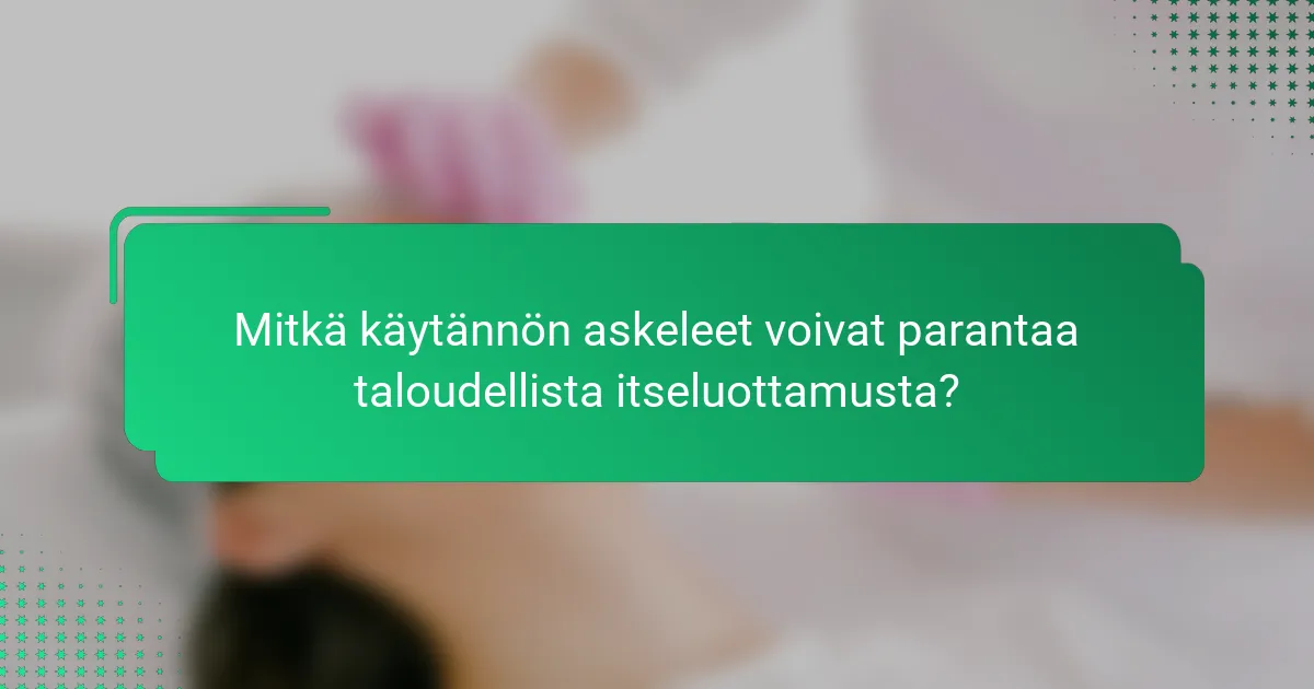 Mitkä käytännön askeleet voivat parantaa taloudellista itseluottamusta?