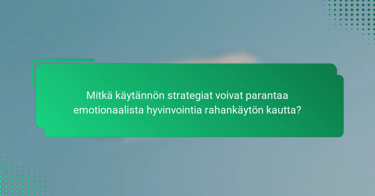 Mitkä käytännön strategiat voivat parantaa emotionaalista hyvinvointia rahankäytön kautta?