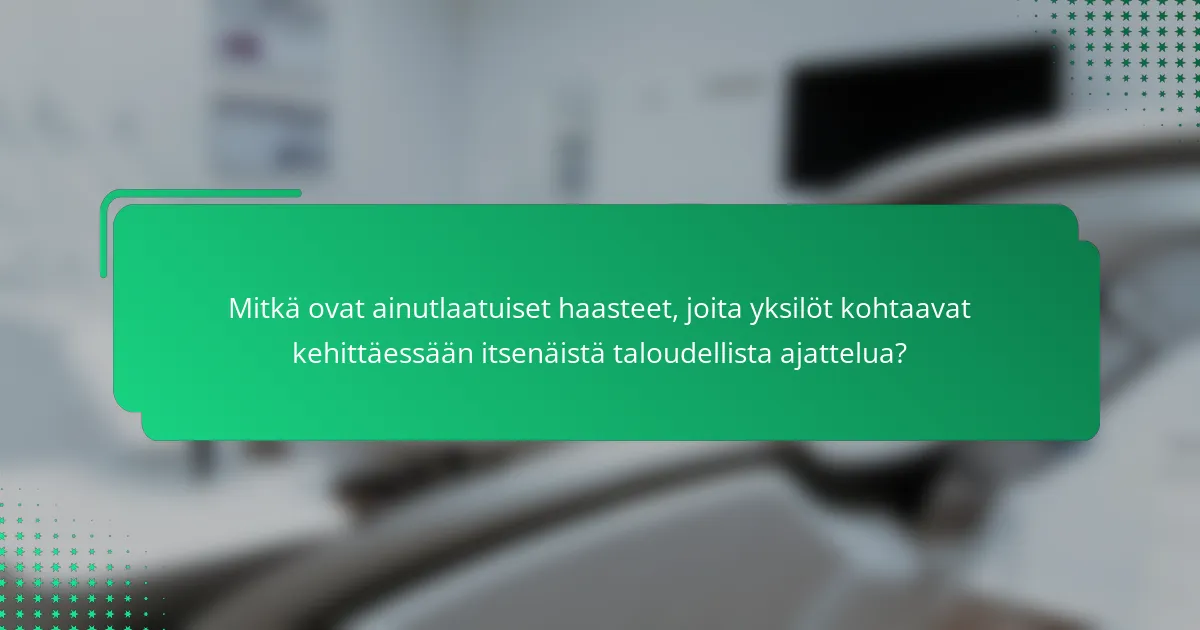 Mitkä ovat ainutlaatuiset haasteet, joita yksilöt kohtaavat kehittäessään itsenäistä taloudellista ajattelua?