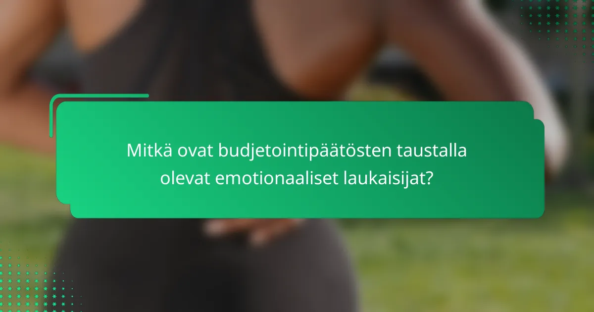Mitkä ovat budjetointipäätösten taustalla olevat emotionaaliset laukaisijat?