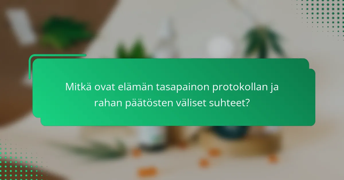Mitkä ovat elämän tasapainon protokollan ja rahan päätösten väliset suhteet?