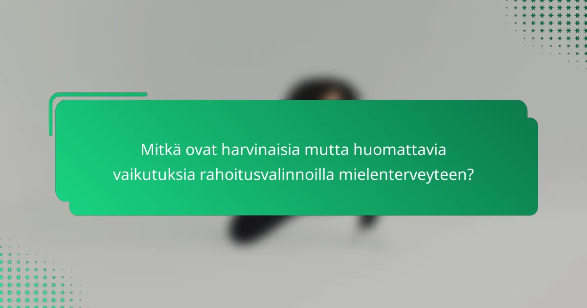 Mitkä ovat harvinaisia mutta huomattavia vaikutuksia rahoitusvalinnoilla mielenterveyteen?