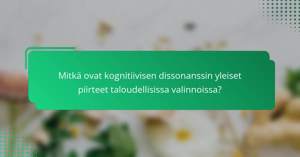 Mitkä ovat kognitiivisen dissonanssin yleiset piirteet taloudellisissa valinnoissa?