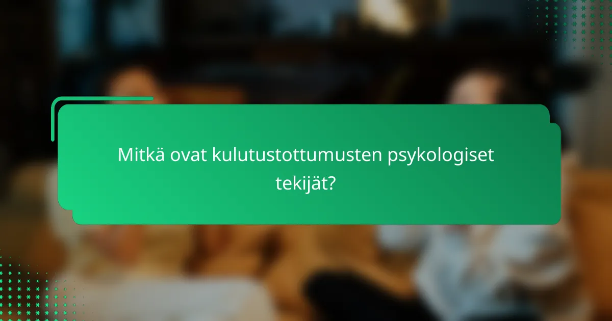 Mitkä ovat kulutustottumusten psykologiset tekijät?