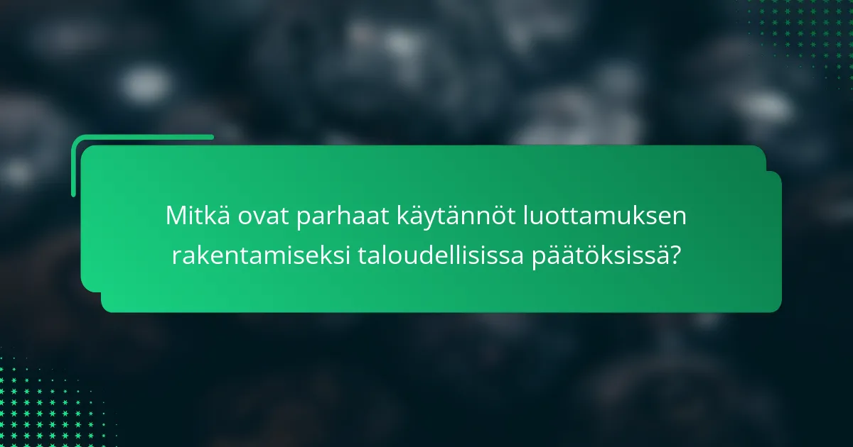 Mitkä ovat parhaat käytännöt luottamuksen rakentamiseksi taloudellisissa päätöksissä?