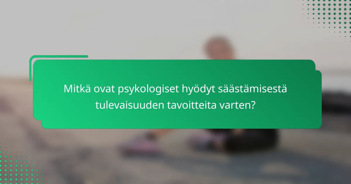 Mitkä ovat psykologiset hyödyt säästämisestä tulevaisuuden tavoitteita varten?