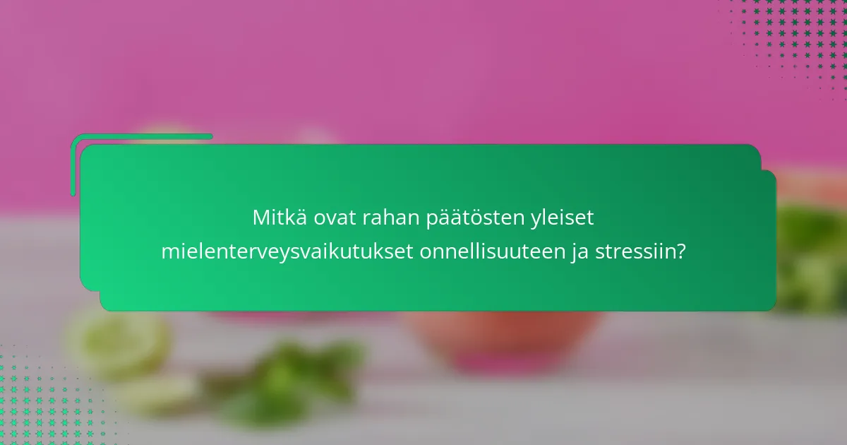 Mitkä ovat rahan päätösten yleiset mielenterveysvaikutukset onnellisuuteen ja stressiin?