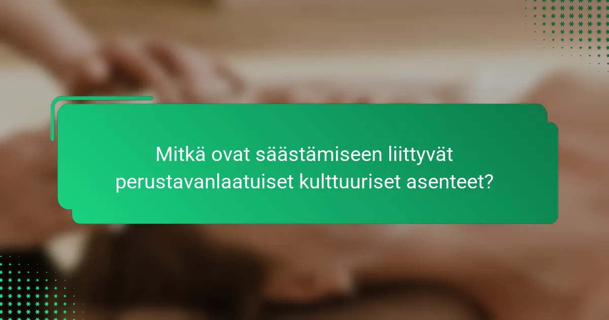 Mitkä ovat säästämiseen liittyvät perustavanlaatuiset kulttuuriset asenteet?