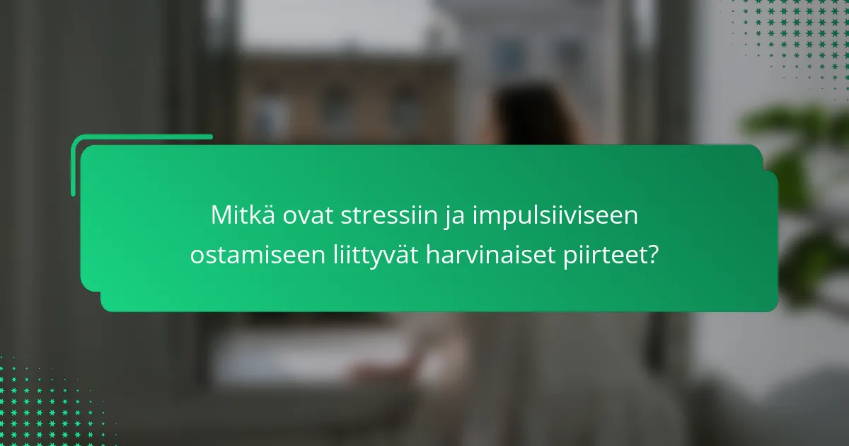 Mitkä ovat stressiin ja impulsiiviseen ostamiseen liittyvät harvinaiset piirteet?