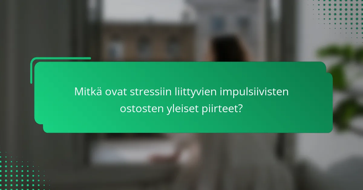 Mitkä ovat stressiin liittyvien impulsiivisten ostosten yleiset piirteet?