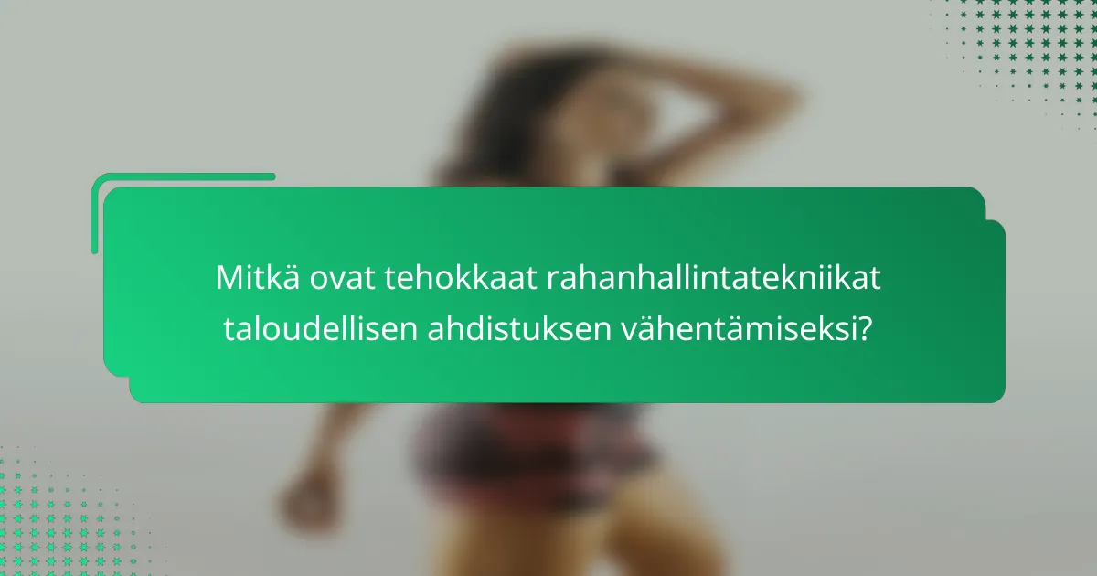 Mitkä ovat tehokkaat rahanhallintatekniikat taloudellisen ahdistuksen vähentämiseksi?