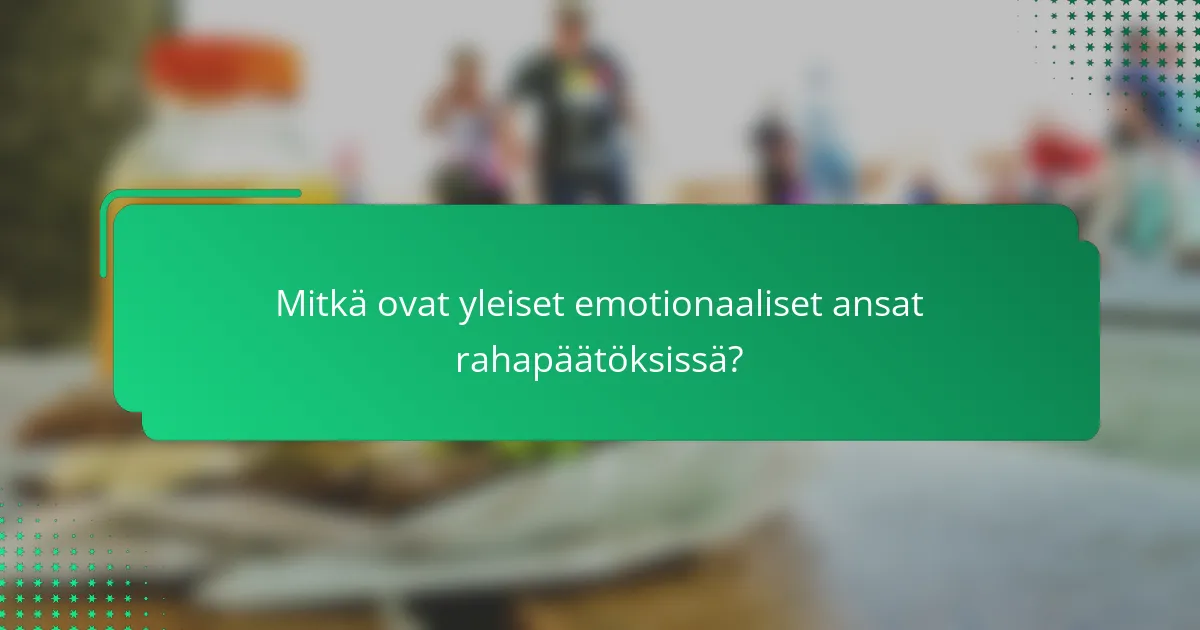 Mitkä ovat yleiset emotionaaliset ansat rahapäätöksissä?