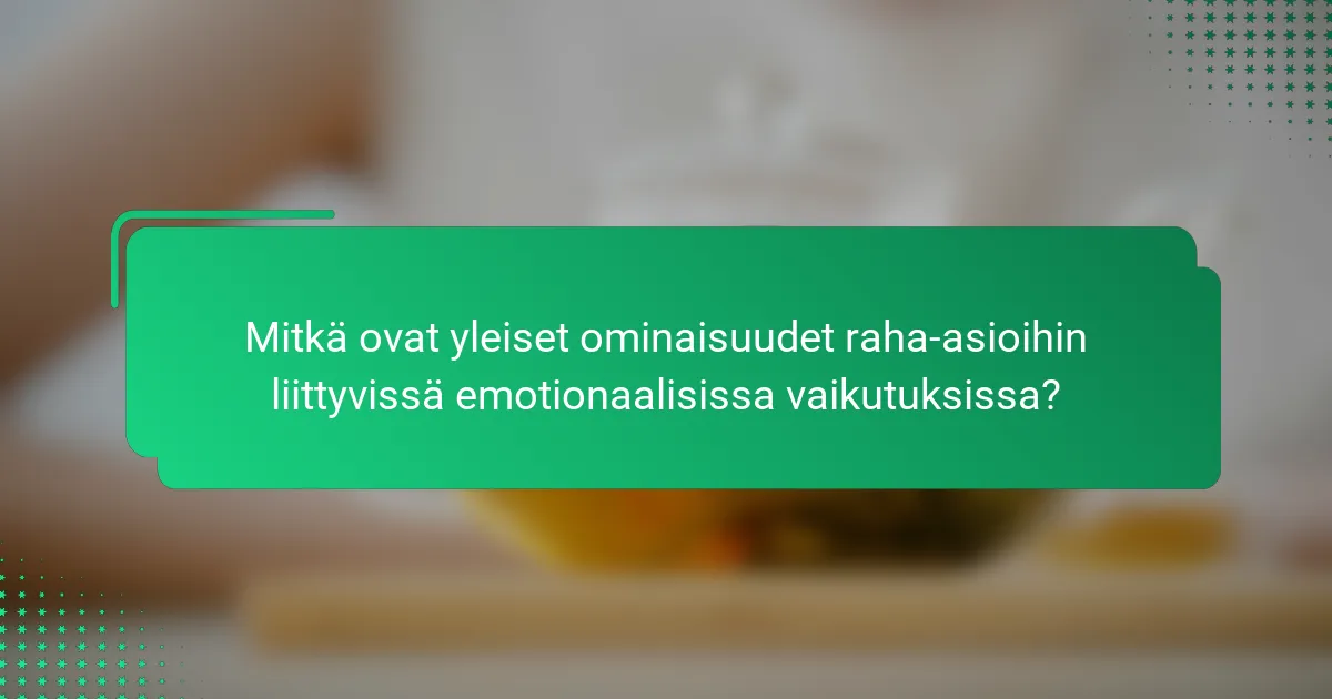 Mitkä ovat yleiset ominaisuudet raha-asioihin liittyvissä emotionaalisissa vaikutuksissa?