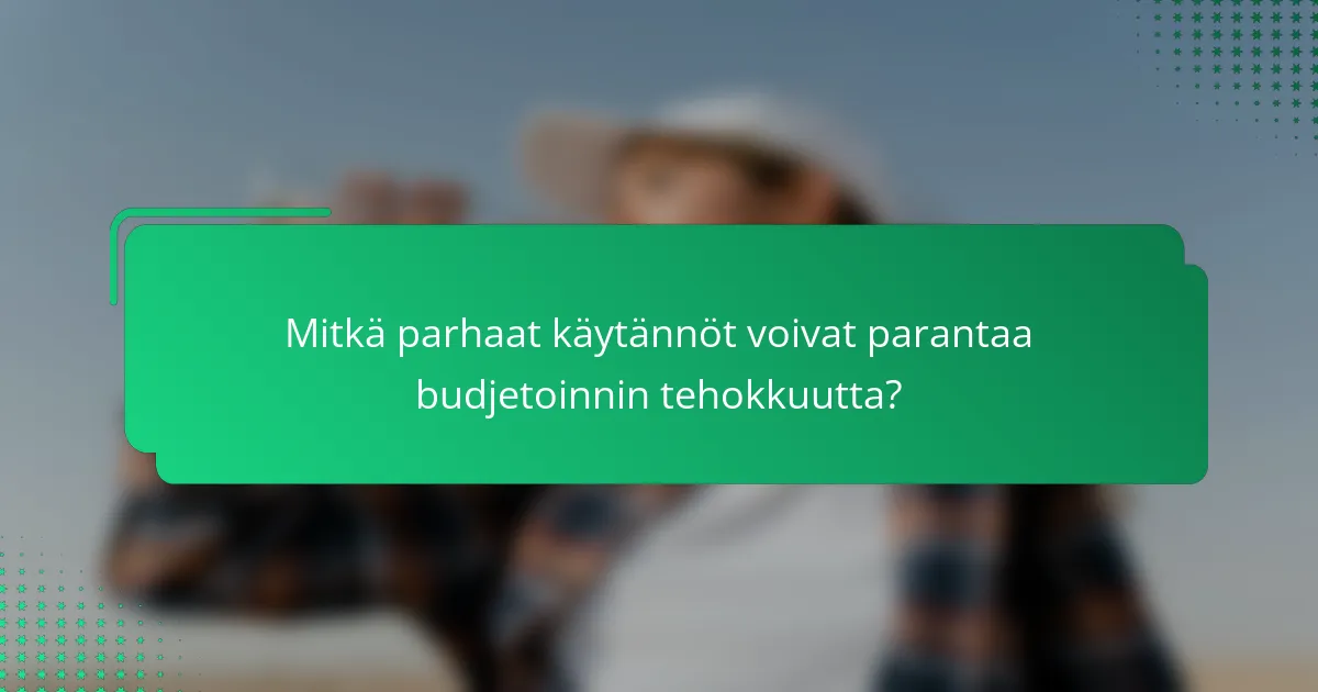 Mitkä parhaat käytännöt voivat parantaa budjetoinnin tehokkuutta?