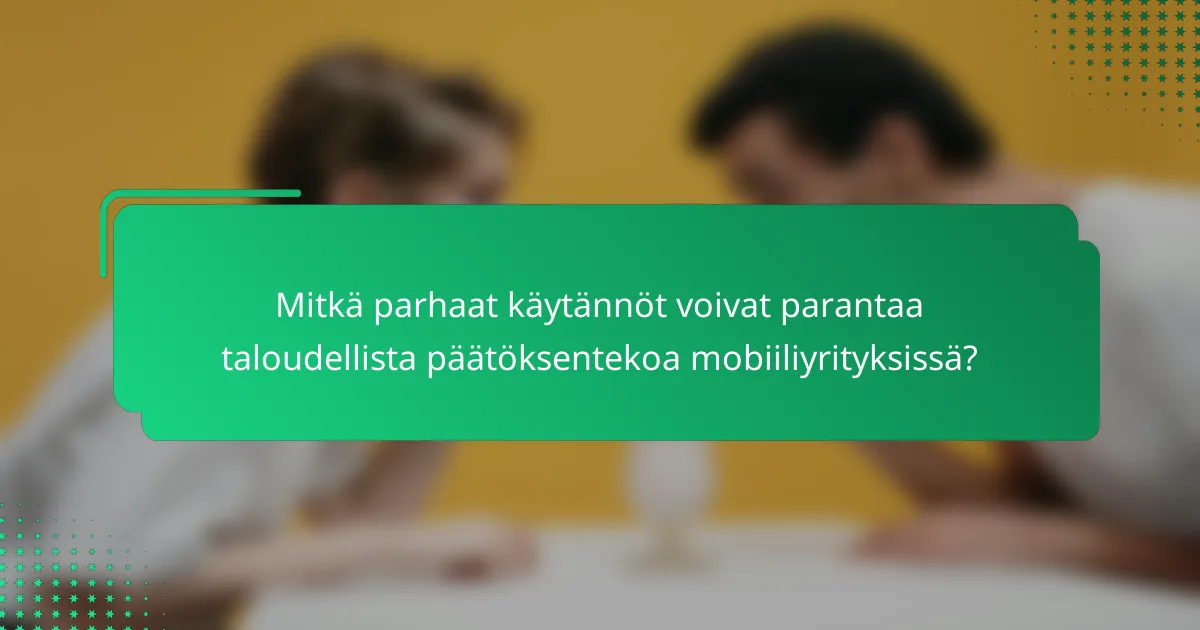 Mitkä parhaat käytännöt voivat parantaa taloudellista päätöksentekoa mobiiliyrityksissä?