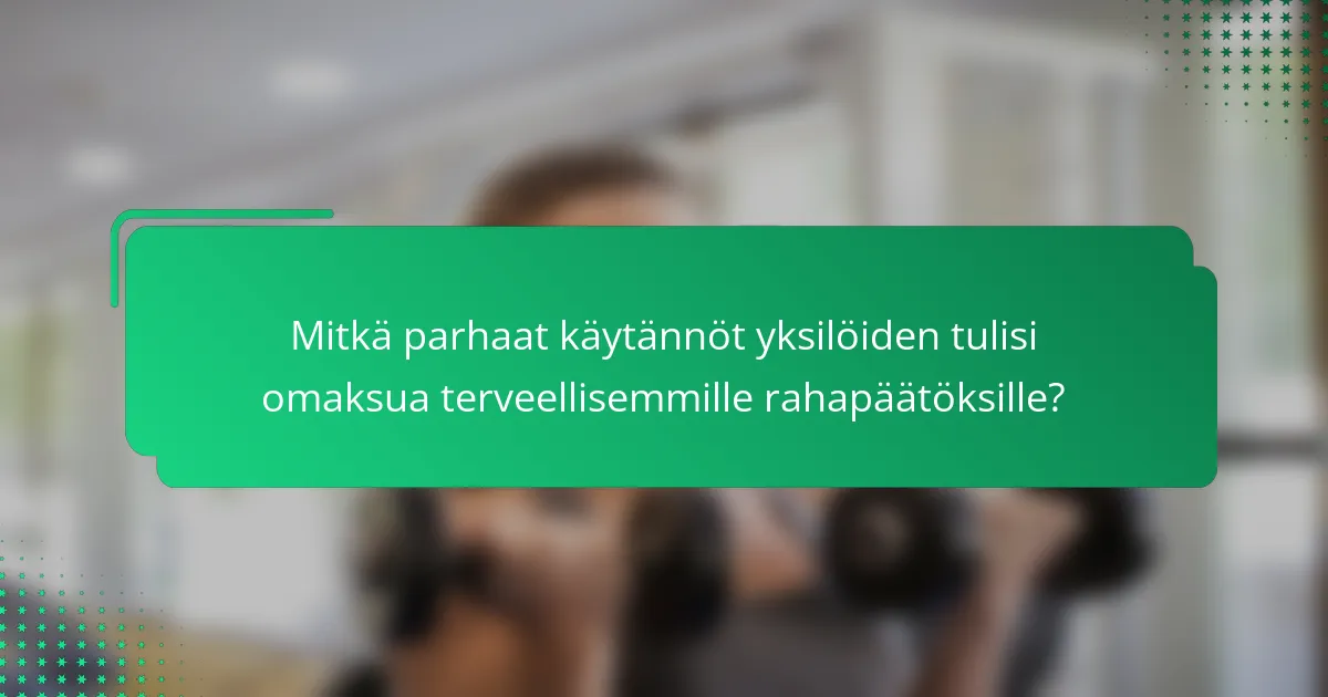 Mitkä parhaat käytännöt yksilöiden tulisi omaksua terveellisemmille rahapäätöksille?