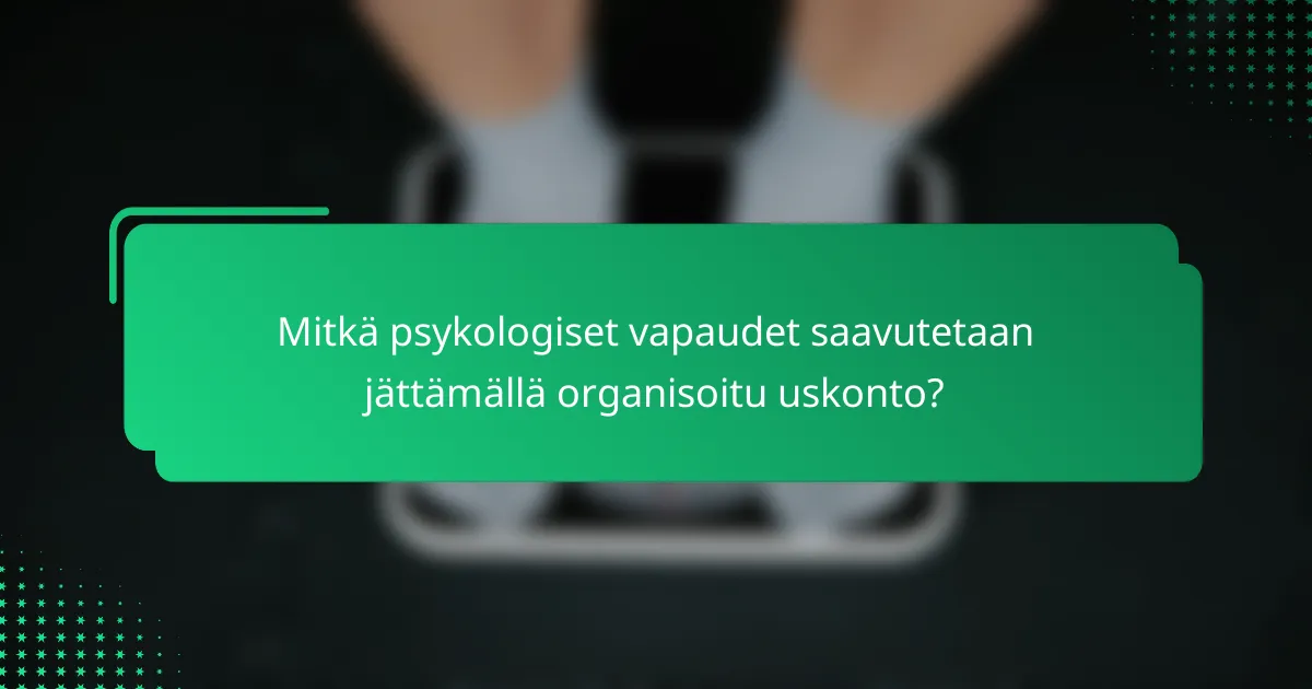 Mitkä psykologiset vapaudet saavutetaan jättämällä organisoitu uskonto?