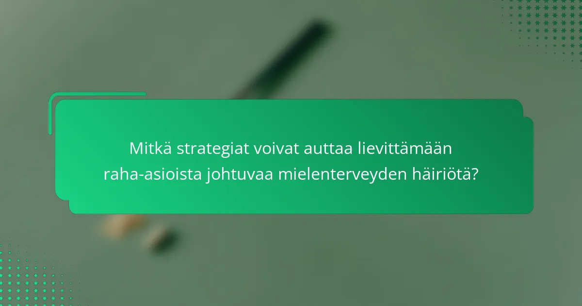 Mitkä strategiat voivat auttaa lievittämään raha-asioista johtuvaa mielenterveyden häiriötä?