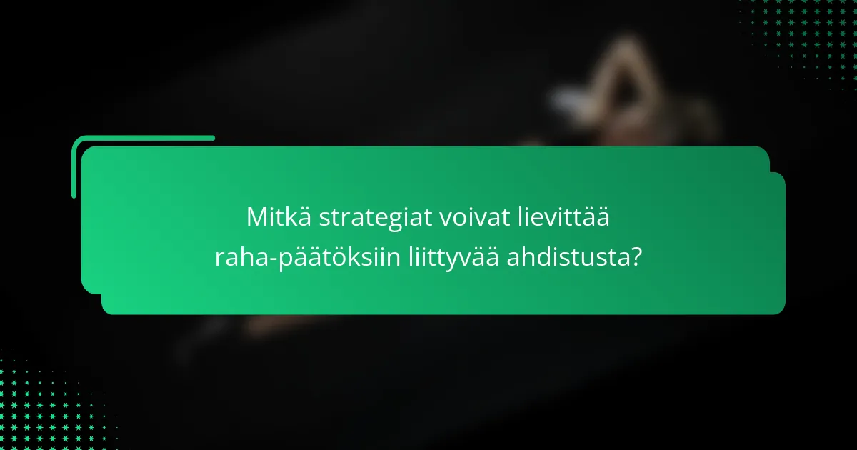 Mitkä strategiat voivat lievittää raha-päätöksiin liittyvää ahdistusta?