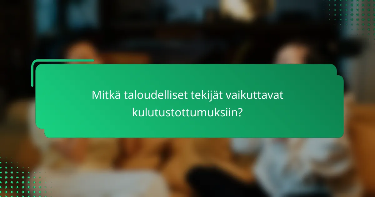 Mitkä taloudelliset tekijät vaikuttavat kulutustottumuksiin?