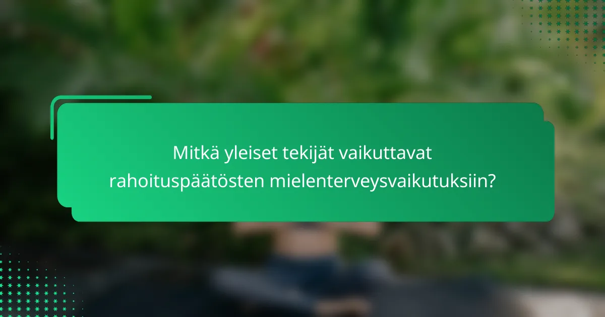 Mitkä yleiset tekijät vaikuttavat rahoituspäätösten mielenterveysvaikutuksiin?